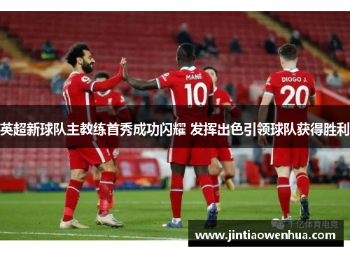 英超新球队主教练首秀成功闪耀 发挥出色引领球队获得胜利