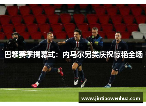 巴黎赛季揭幕式：内马尔另类庆祝惊艳全场