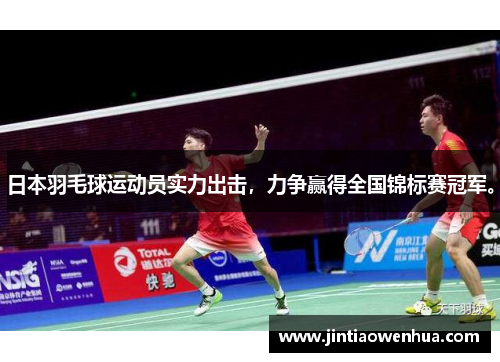 日本羽毛球运动员实力出击，力争赢得全国锦标赛冠军。