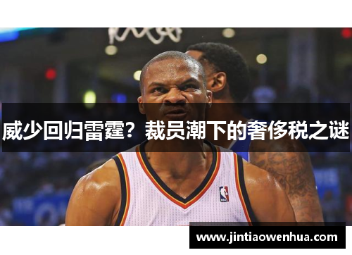 威少回归雷霆？裁员潮下的奢侈税之谜